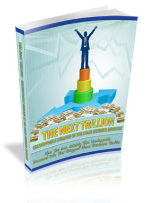 Product picture The Next Trillion - Unstoppable Demand In The Home Business Industry